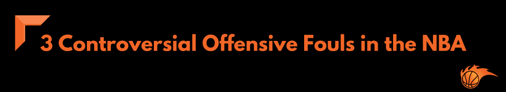 3 Controversial Offensive Fouls in the NBA