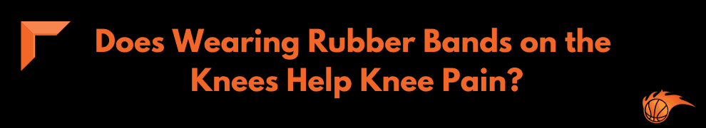 Does Wearing Rubber Bands on the Knees Help Knee Pain