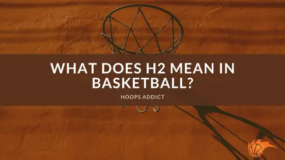 What Does H2 Mean in Basketball