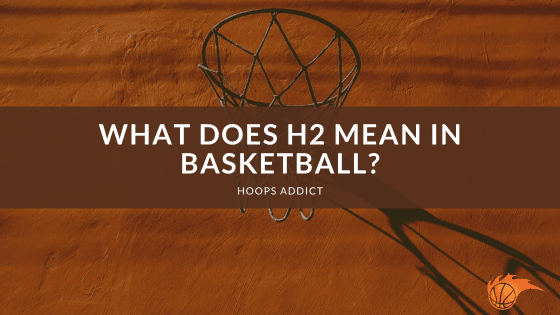 What Does H2 Mean in Basketball