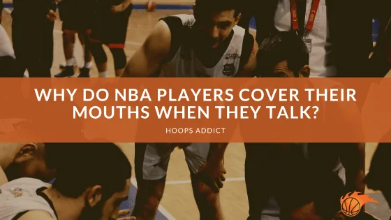 Why Do NBA Players Cover Their Mouths When They Talk