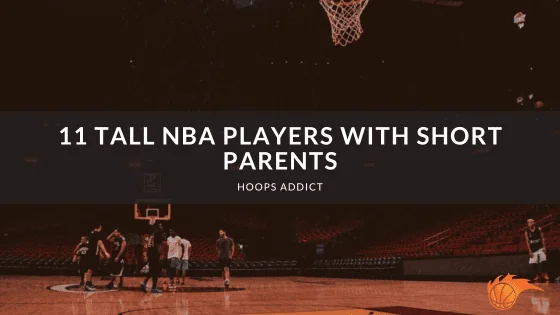 11 Tall NBA Players with Short Parents
