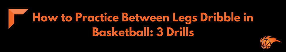 How to Practice Between Legs Dribble in Basketball: 3 Drills