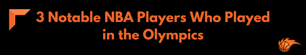 3 Notable NBA Players Who Played in the Olympics