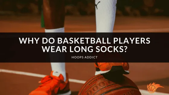 Why Do Basketball Players Wear Long Socks